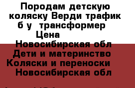 Породам детскую коляску Верди трафик б.у. трансформер › Цена ­ 6 000 - Новосибирская обл. Дети и материнство » Коляски и переноски   . Новосибирская обл.